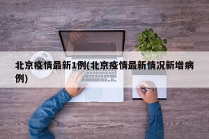 北京疫情最新1例(北京疫情最新情况新增病例)