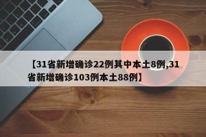 【31省新增确诊22例其中本土8例,31省新增确诊103例本土88例】