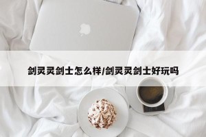 剑灵灵剑士怎么样/剑灵灵剑士好玩吗