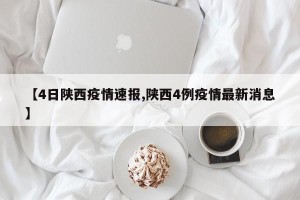 【4日陕西疫情速报,陕西4例疫情最新消息】