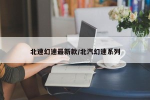 北速幻速最新款/北汽幻速系列
