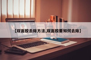 【双面胶去除方法,双面胶要如何去除】