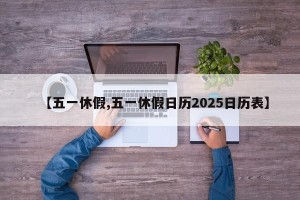 【五一休假,五一休假日历2025日历表】