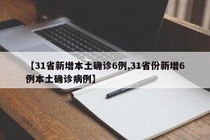【31省新增本土确诊6例,31省份新增6例本土确诊病例】