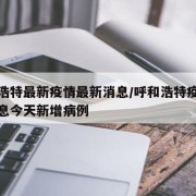 呼和浩特最新疫情最新消息/呼和浩特疫情最新消息今天新增病例