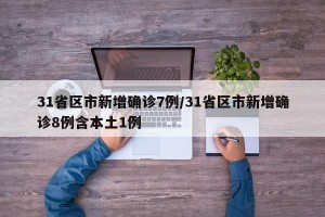 31省区市新增确诊7例/31省区市新增确诊8例含本土1例