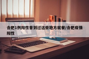 合肥1例阳性曾到过这些地方就餐/合肥疫情阳性