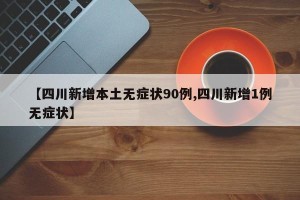 【四川新增本土无症状90例,四川新增1例无症状】