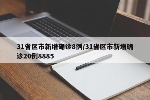 31省区市新增确诊8例/31省区市新增确诊20例8885