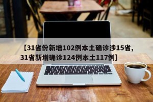 【31省份新增102例本土确诊涉15省,31省新增确诊124例本土117例】