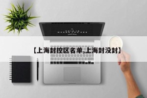 【上海封控区名单,上海封没封】