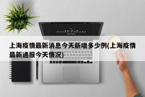 上海疫情最新消息今天新增多少例(上海疫情最新通报今天情况)