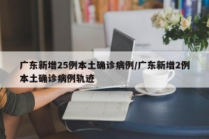 广东新增25例本土确诊病例/广东新增2例本土确诊病例轨迹