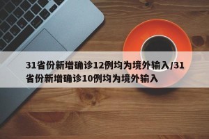 31省份新增确诊12例均为境外输入/31省份新增确诊10例均为境外输入