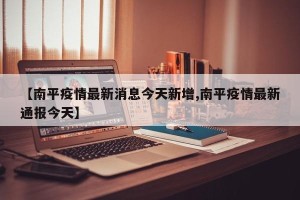 【南平疫情最新消息今天新增,南平疫情最新通报今天】