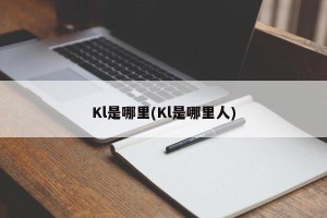 Kl是哪里(Kl是哪里人)