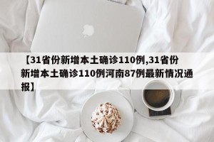 【31省份新增本土确诊110例,31省份新增本土确诊110例河南87例最新情况通报】