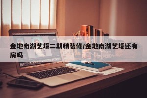 金地南湖艺境二期精装修/金地南湖艺境还有房吗