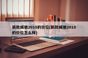 新款威驰2018的价位(新款威驰2018的价位怎么样)