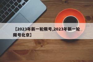 【2023年新一轮限号,2023年新一轮限号北京】