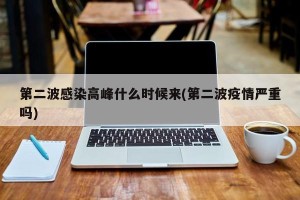 第二波感染高峰什么时候来(第二波疫情严重吗)