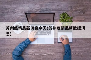 苏州疫情最新消息今天(苏州疫情最新数据消息)
