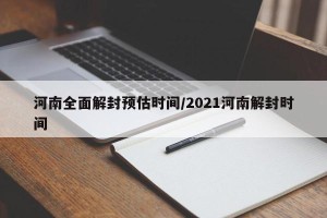 河南全面解封预估时间/2021河南解封时间