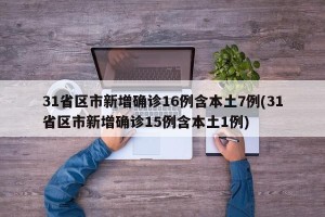 31省区市新增确诊16例含本土7例(31省区市新增确诊15例含本土1例)