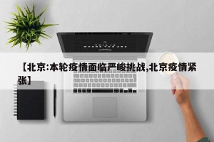 【北京:本轮疫情面临严峻挑战,北京疫情紧张】
