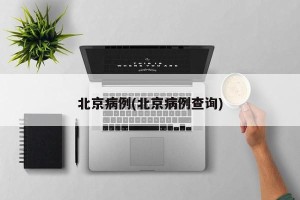 北京病例(北京病例查询)