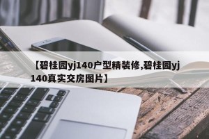 【碧桂园yj140户型精装修,碧桂园yj140真实交房图片】