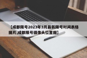 【成都限号2023年3月最新限号时间表格图片,成都限号摄像头位置图】