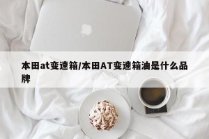 本田at变速箱/本田AT变速箱油是什么品牌