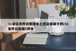 31省区市昨日新增本土感染者破千例/31省昨日新增1例本