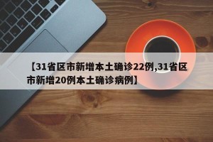 【31省区市新增本土确诊22例,31省区市新增20例本土确诊病例】