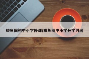鲅鱼圈初中小学停课/鲅鱼圈中小学开学时间