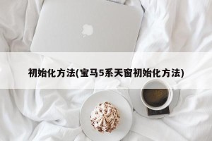初始化方法(宝马5系天窗初始化方法)