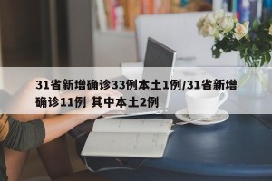 31省新增确诊33例本土1例/31省新增确诊11例 其中本土2例