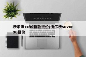 沃尔沃xc90新款报价/沃尔沃suvxc90报价