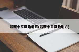 最新中高风险地区(最新中高风险地方)