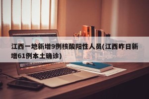 江西一地新增9例核酸阳性人员(江西昨日新增61例本土确诊)