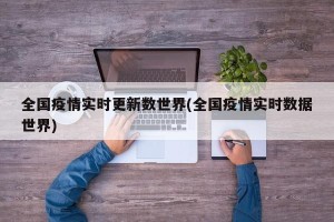 全国疫情实时更新数世界(全国疫情实时数据世界)