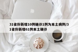 31省份新增10例确诊1例为本土病例/31省份新增61例本土确诊