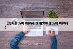【沈阳什么时候解封,沈阳大概什么时候解封】