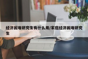 经济困难研究生有什么用/家庭经济困难研究生