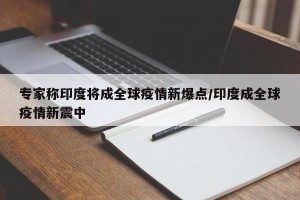 专家称印度将成全球疫情新爆点/印度成全球疫情新震中
