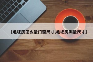 【毛坯房怎么量门窗尺寸,毛坯房测量尺寸】