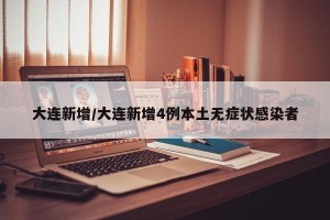 大连新增/大连新增4例本土无症状感染者