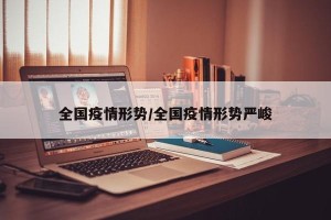 全国疫情形势/全国疫情形势严峻