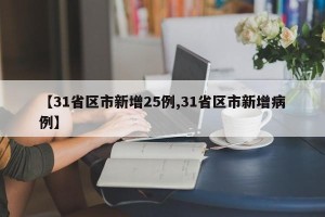 【31省区市新增25例,31省区市新增病例】
